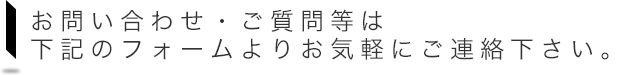 お問い合わせ・ご質問等は下記のフォームよりお気軽にご連絡下さい。