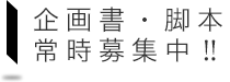 企画書・脚本　常時募集中！！